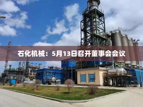 石化机械董事会会议召开,五月十三日议事日程-图1 石化机械董事会会议召开,五月十三日议事日程-图1
