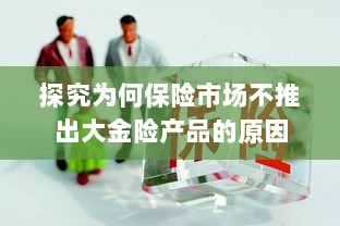 探究保险市场未推出大金险产品的原因分析-图1 探究保险市场未推出大金险产品的原因分析-图1