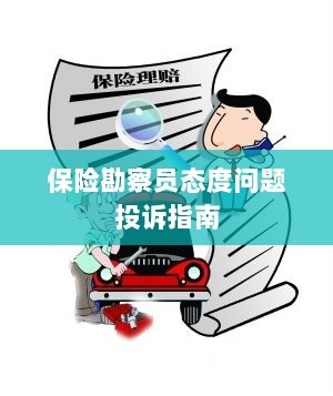 保险勘察员态度问题投诉解决指南-图1 保险勘察员态度问题投诉解决指南-图1