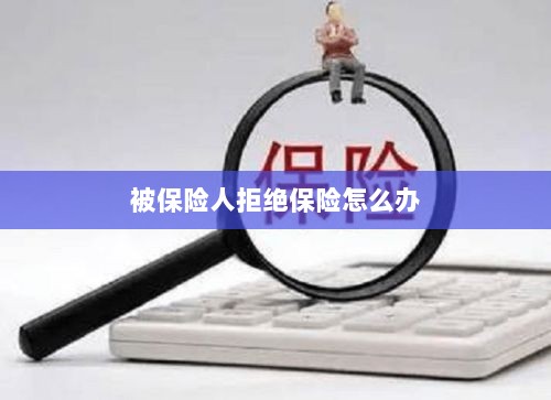 被保险人拒绝保险，应对策略与解决方案-图1