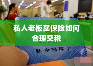 私人老板如何合理购买保险并交税指南-图1