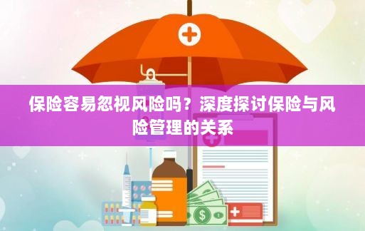 深度探讨保险与风险管理关系，揭示易被忽视的风险及其应对策略-图1