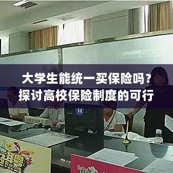 高校保险制度探讨，大学生统一买保险的可行性与必要性分析-图1