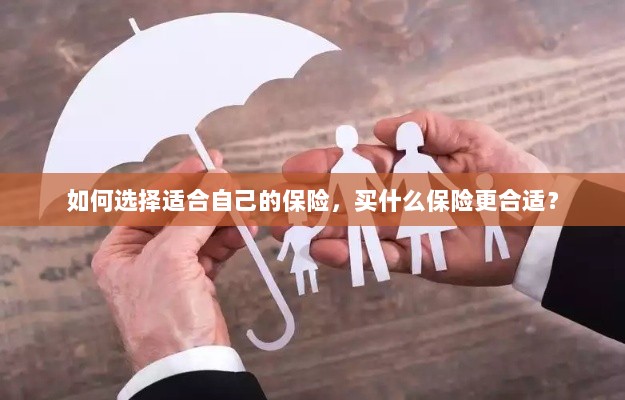 如何选择适合自己的保险，投保指南与保险类型推荐-图1