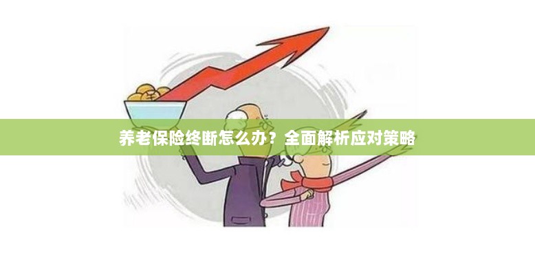 养老保险中断怎么办？全面指南助你应对困境-图1