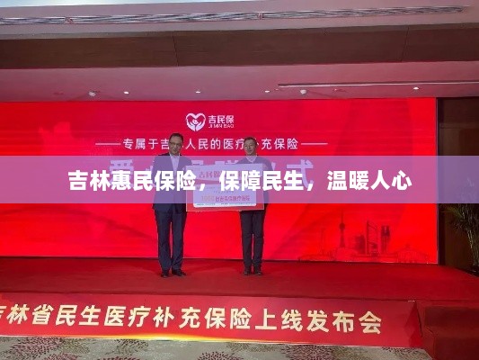 吉林惠民保险,守护民生,温情满人心-图1 吉林惠民保险,守护民生,温情满人心-图1