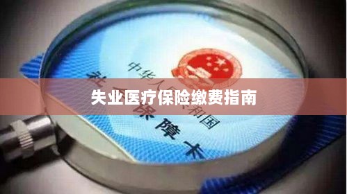 失业医疗保险缴费详解,一站式指南-图1 失业医疗保险缴费详解,一站式指南-图1