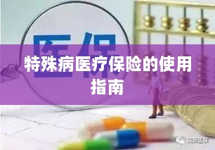 特殊病医疗保险使用指南详解-图1 特殊病医疗保险使用指南详解-图1