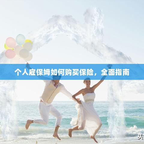 个人雇保姆保险购买指南,全面解析与攻略-图1 个人雇保姆保险购买指南,全面解析与攻略-图1