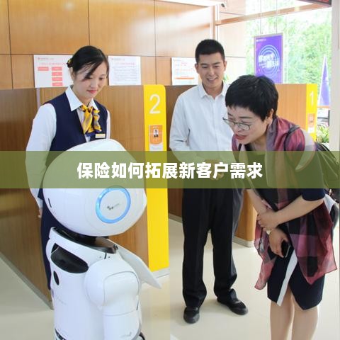 保险拓展新客户需求的策略与技巧-图1 保险拓展新客户需求的策略与技巧-图1
