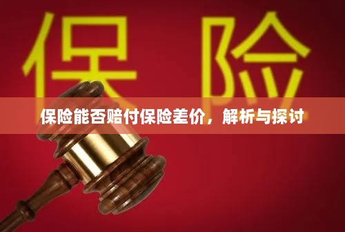 保险能否赔付保险差价,深度解析与探讨-图1 保险能否赔付保险差价,深度解析与探讨-图1