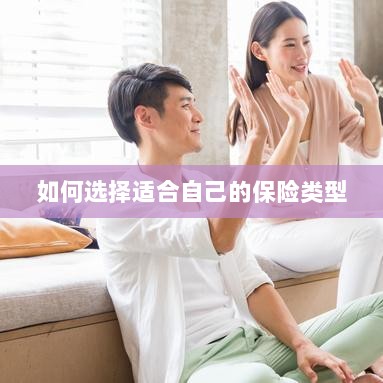 如何选择适合自己的保险类型，投保指南与策略建议-图1