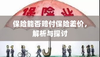 保险能否赔付保险差价,深度解析与探讨-图1 保险能否赔付保险差价,深度解析与探讨-图1