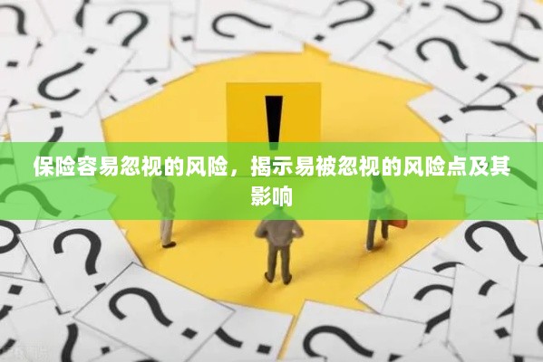 保险易被忽视的风险点及其影响解析，揭示风险点与潜在后果-图1