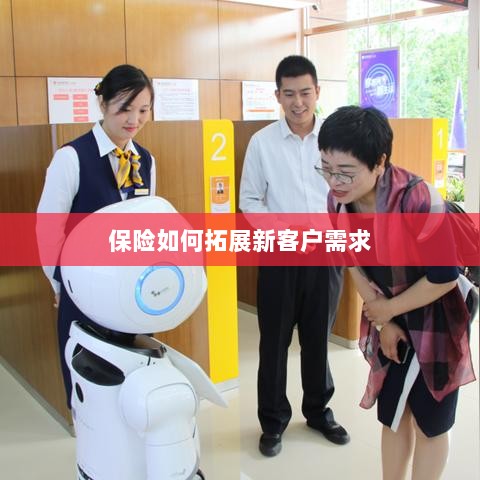 保险拓展新客户需求的策略与技巧-图1 保险拓展新客户需求的策略与技巧-图1