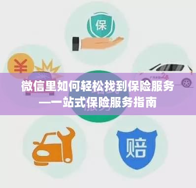 微信内轻松获取一站式保险服务指南,如何找到保险服务?-图1 微信内轻松获取一站式保险服务指南,如何找到保险服务?-图1