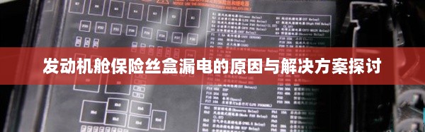 发动机舱保险丝盒漏电原因分析及解决方案探讨-图1 发动机舱保险丝盒漏电原因分析及解决方案探讨-图1