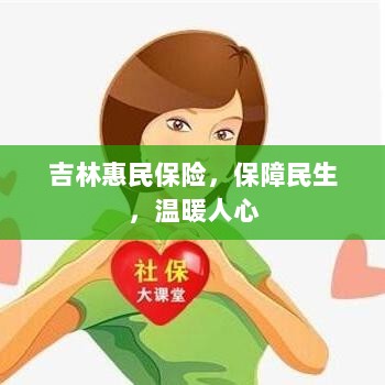 吉林惠民保险,守护民生,温情满人心-图1 吉林惠民保险,守护民生,温情满人心-图1