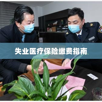 失业医疗保险缴费详解，一站式指南-图1