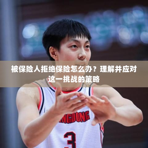 应对被保险人拒绝保险的挑战策略-图1 应对被保险人拒绝保险的挑战策略-图1