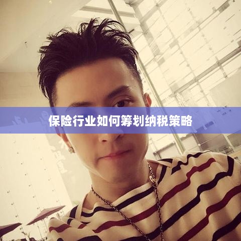 保险行业的纳税策略筹划之道-图1 保险行业的纳税策略筹划之道-图1