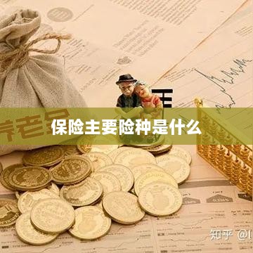 保险主要险种简介与概述-图1 保险主要险种简介与概述-图1