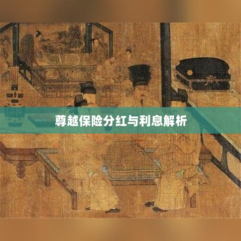 尊越保险分红与利息深度解析-图1 尊越保险分红与利息深度解析-图1