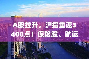 A股强势上扬,沪指重返3400点——保险股与航运板块爆发,多股涨停-图1 A股强势上扬,沪指重返3400点——保险股与航运板块爆发,多股涨停-图1