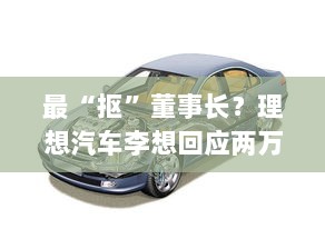 李想回应理想汽车管理风格,精打细算的企业文化与两万元预算审批背后的故事-图1 李想回应理想汽车管理风格,精打细算的企业文化与两万元预算审批背后的故事-图1