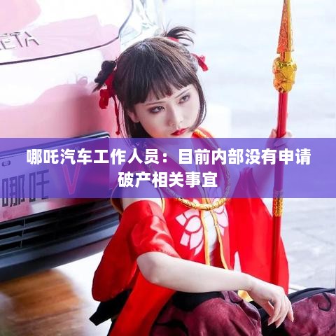 哪吒汽车内部辟谣破产传闻，一切正常，未有申请破产相关事宜-图1