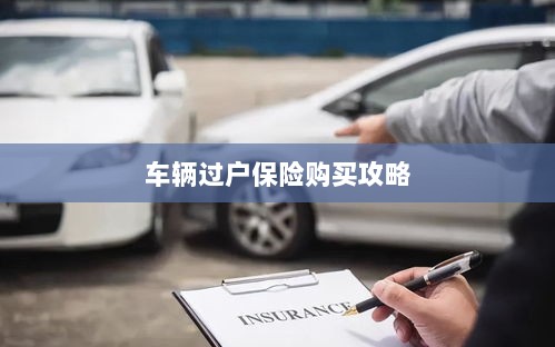 车辆过户保险购买指南-图1 车辆过户保险购买指南-图1