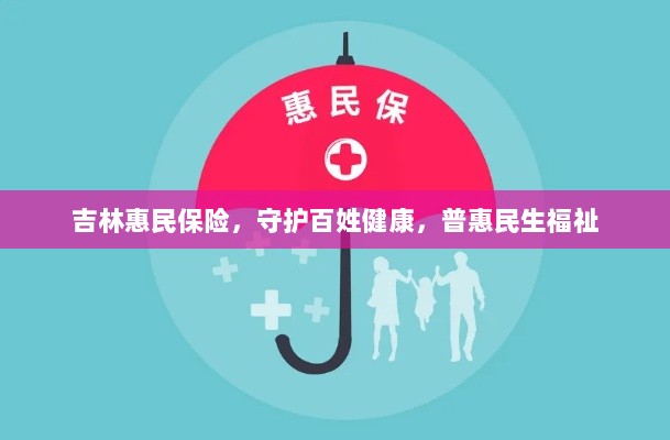 吉林惠民保险,守护百姓健康,普惠民生福祉保障-图1 吉林惠民保险,守护百姓健康,普惠民生福祉保障-图1
