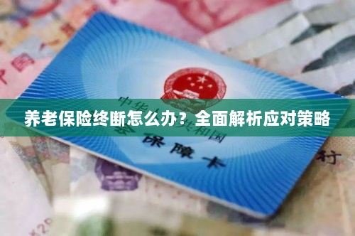 养老保险中断怎么办?全面指南助你应对困境-图1 养老保险中断怎么办?全面指南助你应对困境-图1