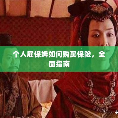 个人雇保姆保险购买指南,全面解析与攻略-图1 个人雇保姆保险购买指南,全面解析与攻略-图1
