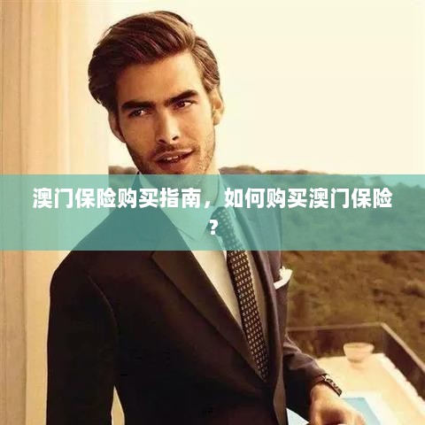 澳门保险购买指南,全面解析如何购买澳门保险产品-图1 澳门保险购买指南,全面解析如何购买澳门保险产品-图1
