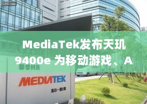 MediaTek发布天玑9400e，旗舰体验助力移动游戏、AI、通信应用-图1