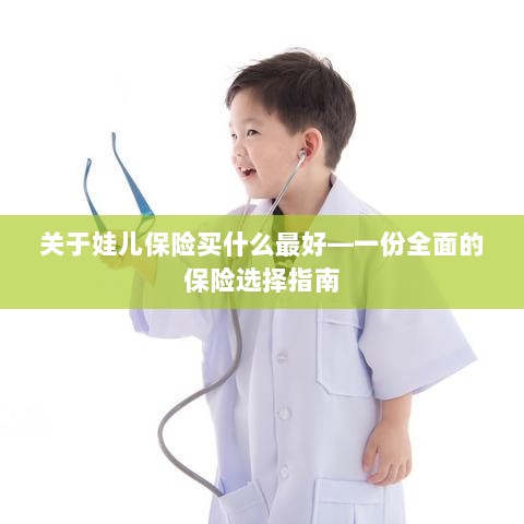关于儿童保险的选择指南,如何为娃娃选购最佳保险?-图1 关于儿童保险的选择指南,如何为娃娃选购最佳保险?-图1
