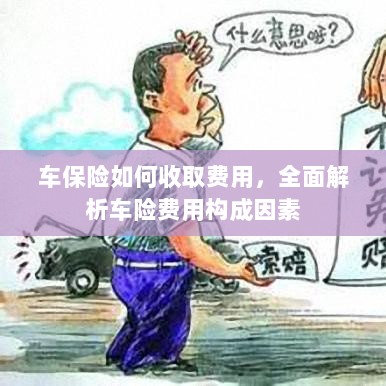 全面解析,车险费用的构成因素与收取方式指南-图1 全面解析,车险费用的构成因素与收取方式指南-图1