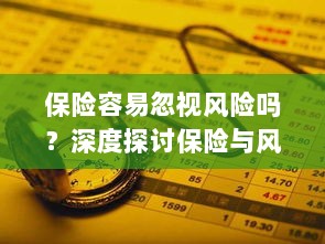 深度探讨保险与风险管理关系，揭示易被忽视的风险及其应对策略-图1