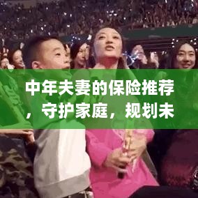 中年夫妻必备保障,守护家庭,规划未来的保险推荐-图1 中年夫妻必备保障,守护家庭,规划未来的保险推荐-图1