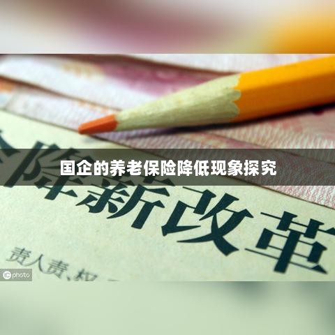 国企养老保险降低现象深度解析-图1 国企养老保险降低现象深度解析-图1