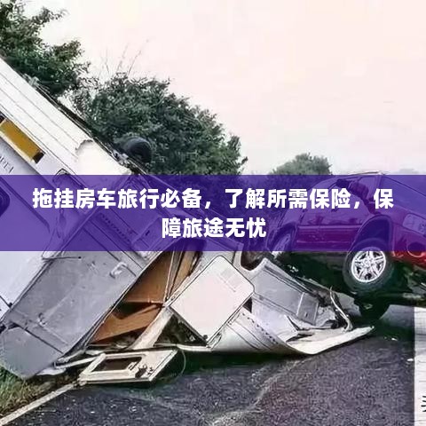 拖挂房车旅行必备知识,了解保险,无忧旅途保障攻略-图1 拖挂房车旅行必备知识,了解保险,无忧旅途保障攻略-图1