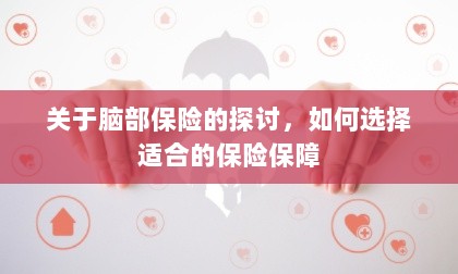 如何选择适合的脑部保险保障,全面探讨脑部保险的选择策略-图1 如何选择适合的脑部保险保障,全面探讨脑部保险的选择策略-图1