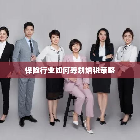 保险行业的纳税策略筹划之道-图1 保险行业的纳税策略筹划之道-图1