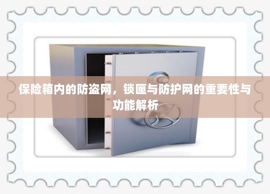 保险箱内部防盗网、锁匣与防护网的功能与重要性解析-图1 保险箱内部防盗网、锁匣与防护网的功能与重要性解析-图1