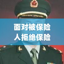 被保险人拒绝保险,应对策略与建议-图1 被保险人拒绝保险,应对策略与建议-图1
