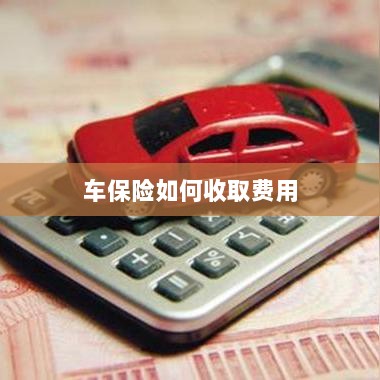 车保险费用收取详解-图1 车保险费用收取详解-图1