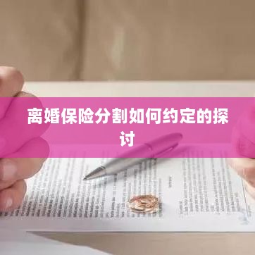 离婚保险分割的约定探讨-图1