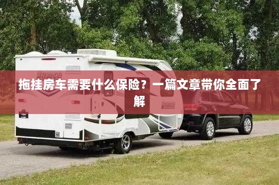 拖挂房车保险全解析，必备险种一览-图1