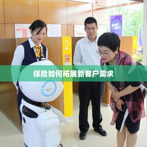保险拓展新客户需求的策略与技巧-图1 保险拓展新客户需求的策略与技巧-图1